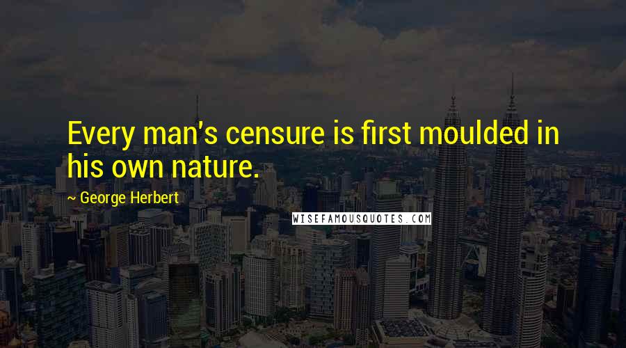 George Herbert Quotes: Every man's censure is first moulded in his own nature.