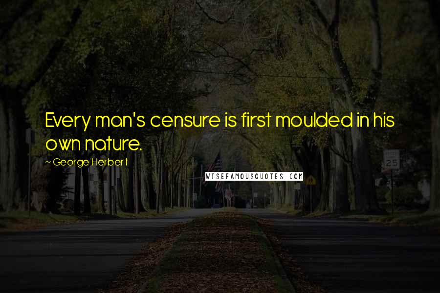 George Herbert Quotes: Every man's censure is first moulded in his own nature.
