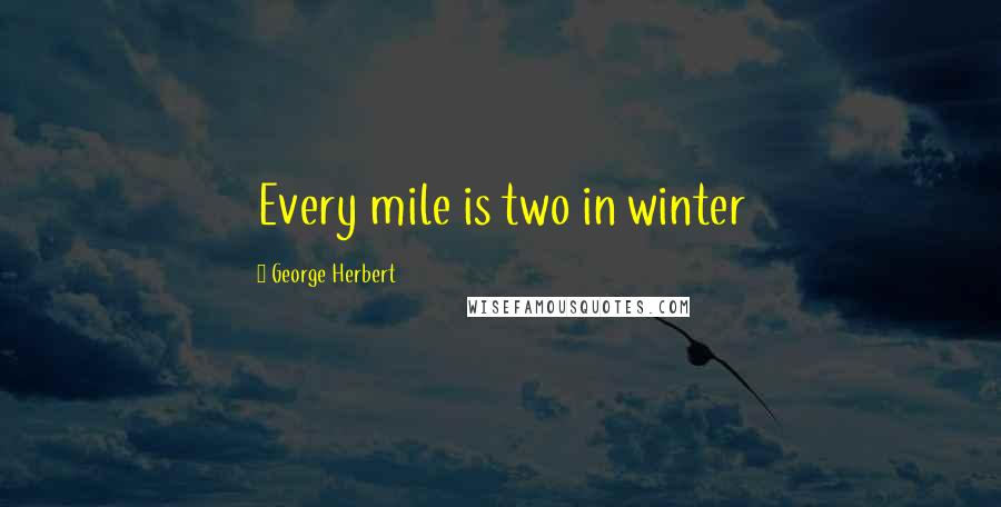 George Herbert Quotes: Every mile is two in winter