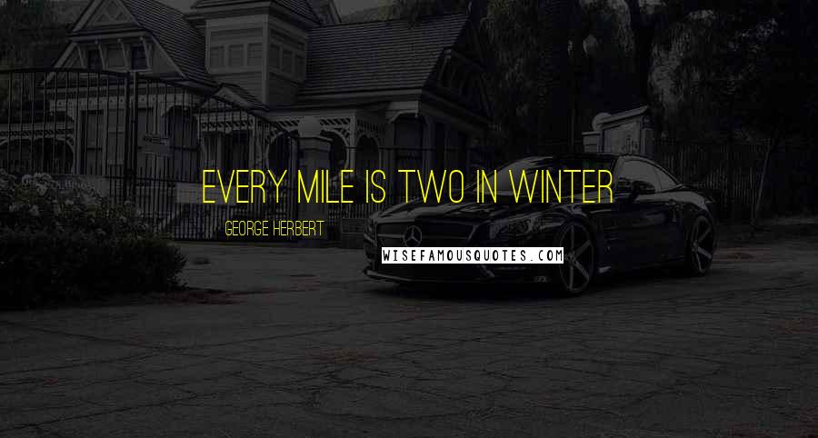 George Herbert Quotes: Every mile is two in winter