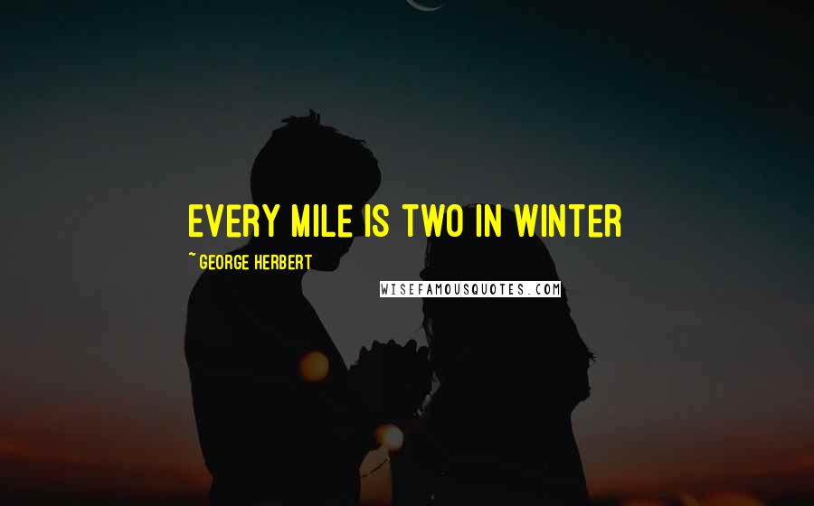 George Herbert Quotes: Every mile is two in winter