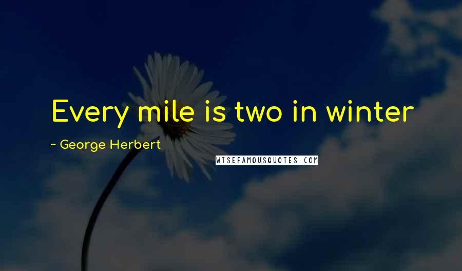 George Herbert Quotes: Every mile is two in winter