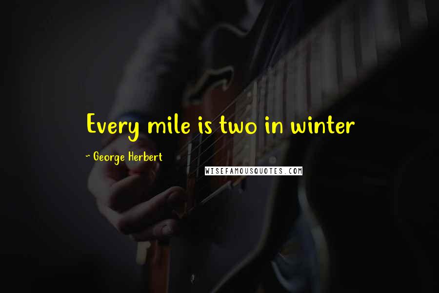 George Herbert Quotes: Every mile is two in winter