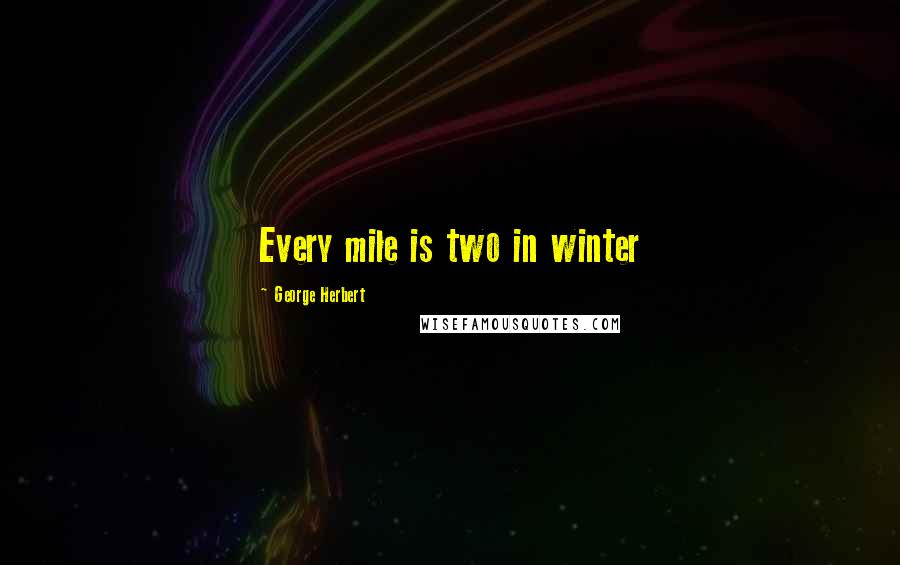 George Herbert Quotes: Every mile is two in winter