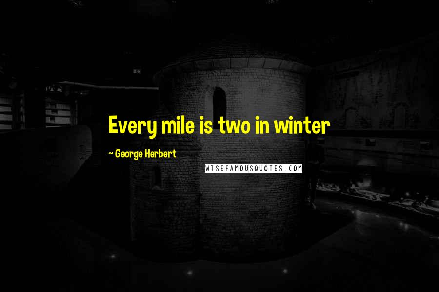 George Herbert Quotes: Every mile is two in winter