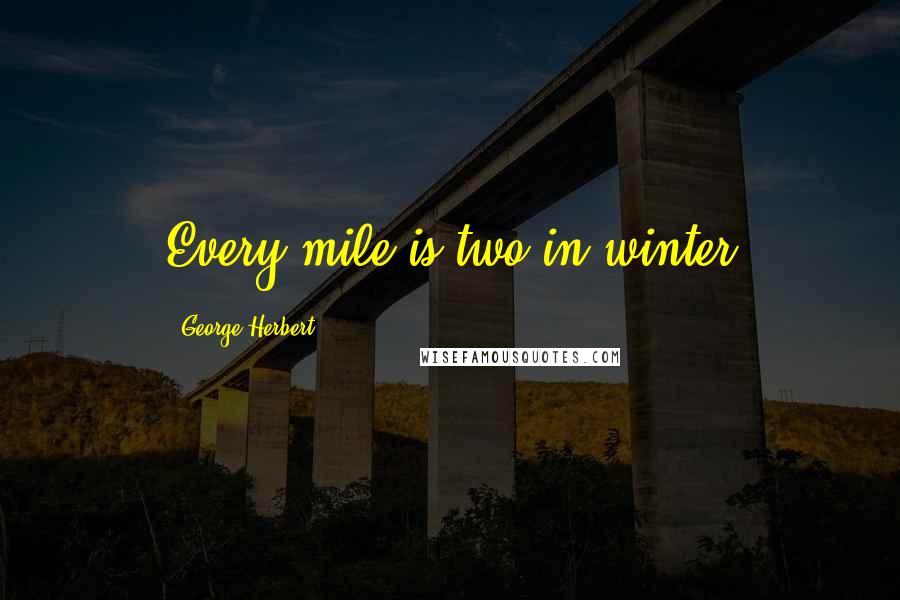 George Herbert Quotes: Every mile is two in winter