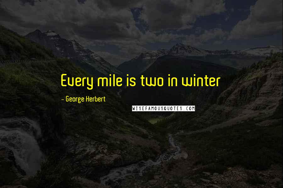 George Herbert Quotes: Every mile is two in winter