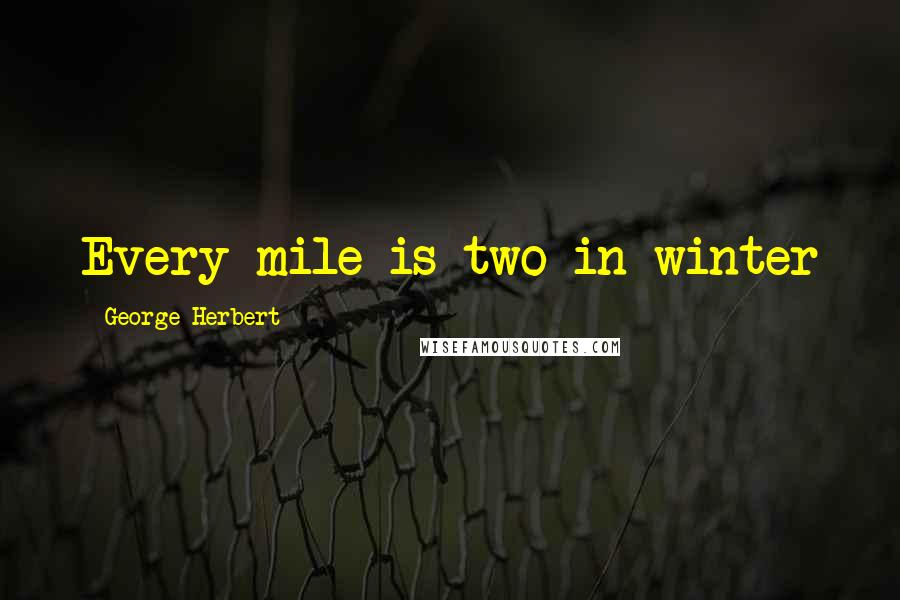 George Herbert Quotes: Every mile is two in winter