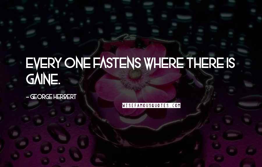 George Herbert Quotes: Every one fastens where there is gaine.