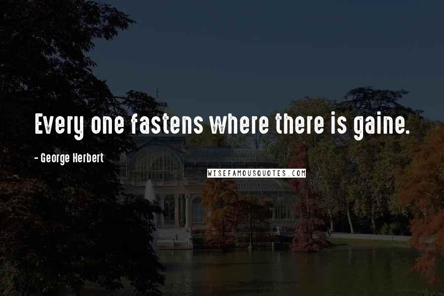 George Herbert Quotes: Every one fastens where there is gaine.