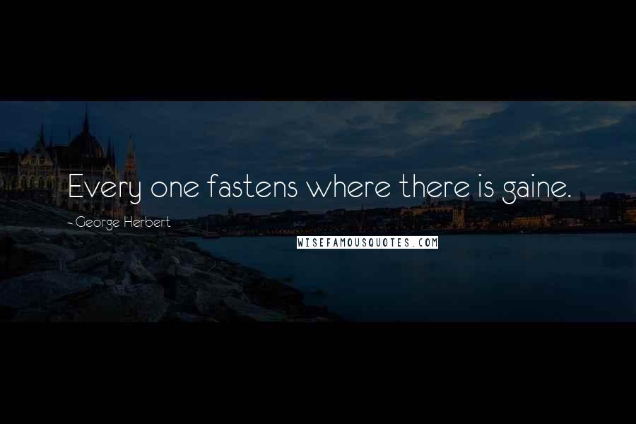 George Herbert Quotes: Every one fastens where there is gaine.