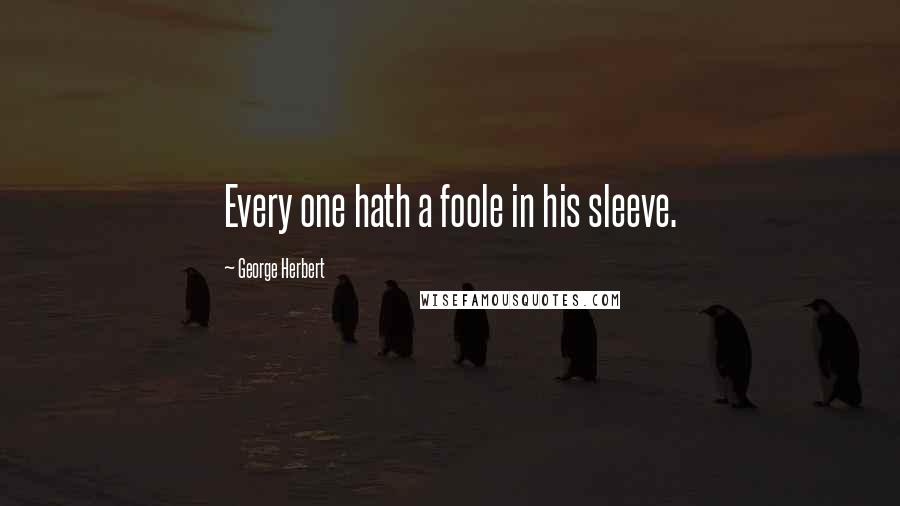 George Herbert Quotes: Every one hath a foole in his sleeve.