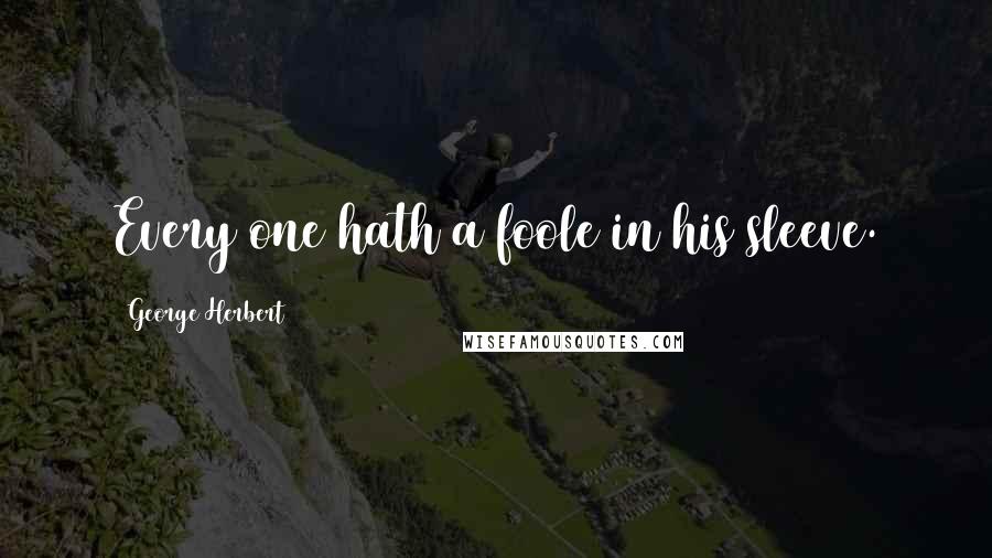 George Herbert Quotes: Every one hath a foole in his sleeve.