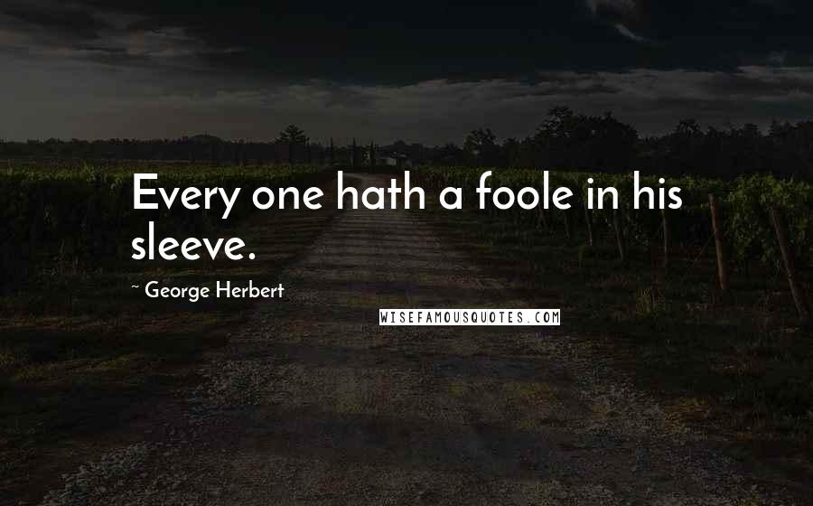 George Herbert Quotes: Every one hath a foole in his sleeve.