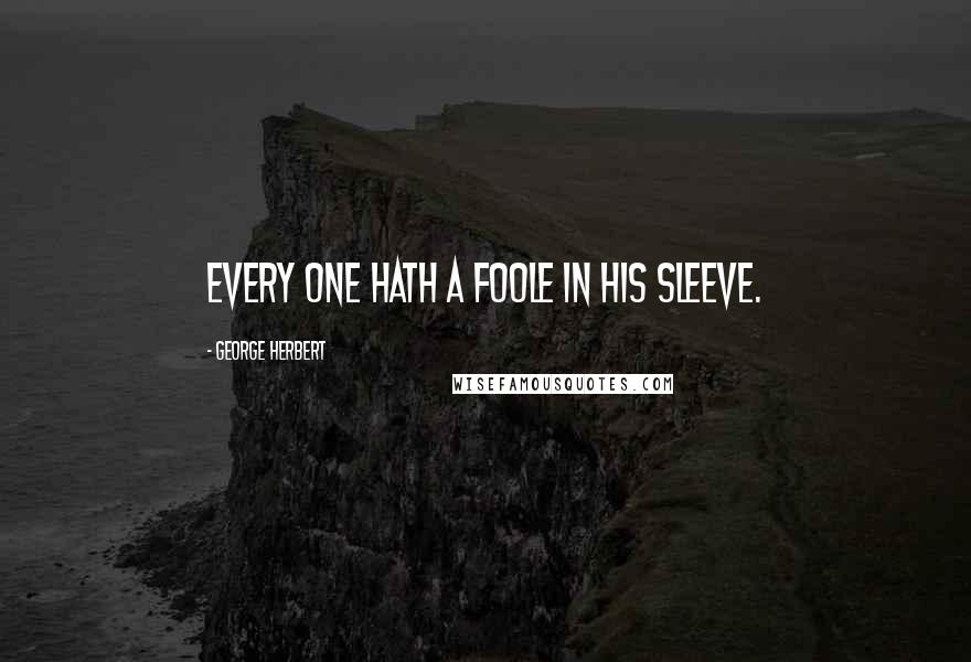 George Herbert Quotes: Every one hath a foole in his sleeve.