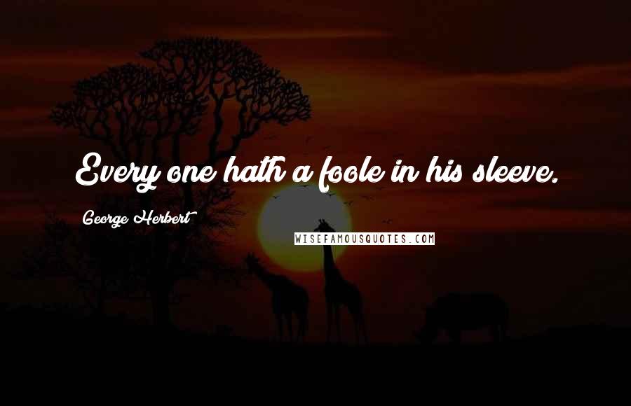 George Herbert Quotes: Every one hath a foole in his sleeve.