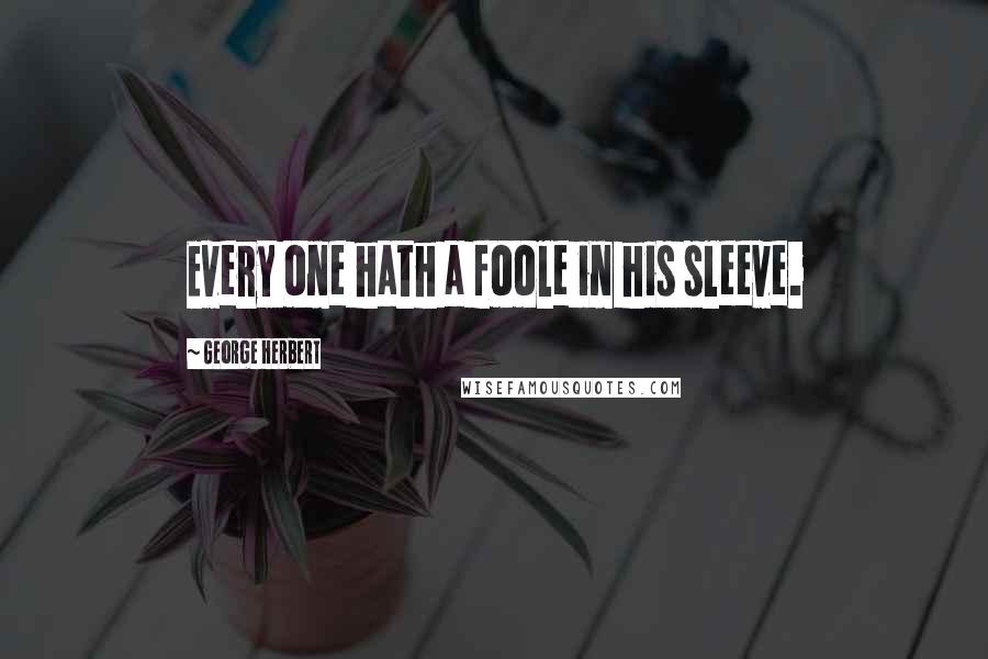 George Herbert Quotes: Every one hath a foole in his sleeve.
