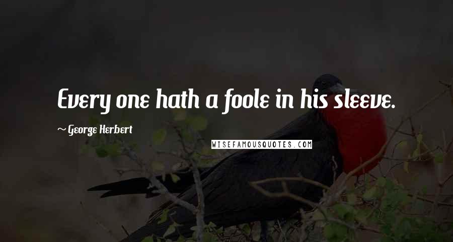 George Herbert Quotes: Every one hath a foole in his sleeve.