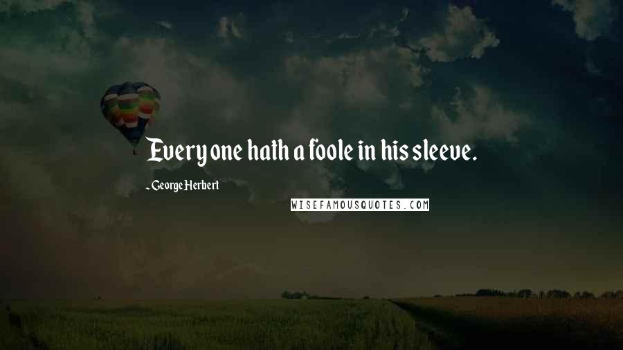 George Herbert Quotes: Every one hath a foole in his sleeve.