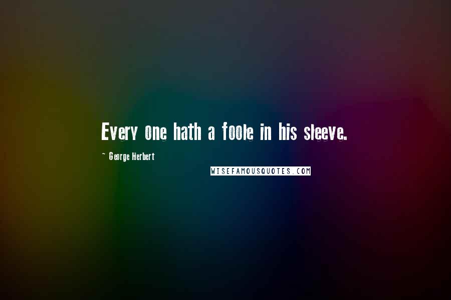 George Herbert Quotes: Every one hath a foole in his sleeve.