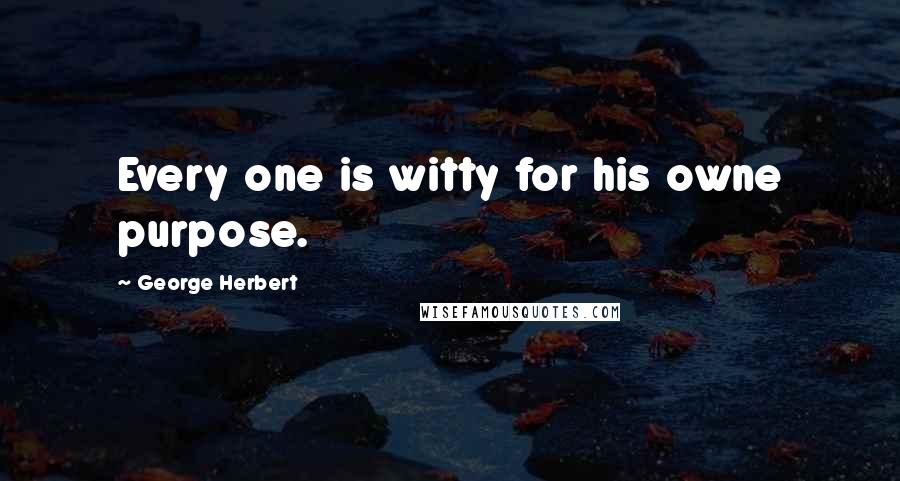 George Herbert Quotes: Every one is witty for his owne purpose.