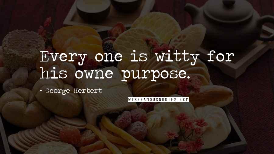 George Herbert Quotes: Every one is witty for his owne purpose.