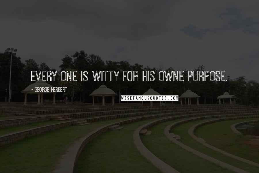 George Herbert Quotes: Every one is witty for his owne purpose.