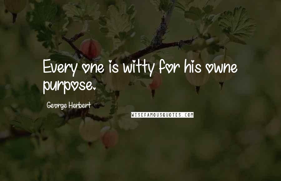 George Herbert Quotes: Every one is witty for his owne purpose.