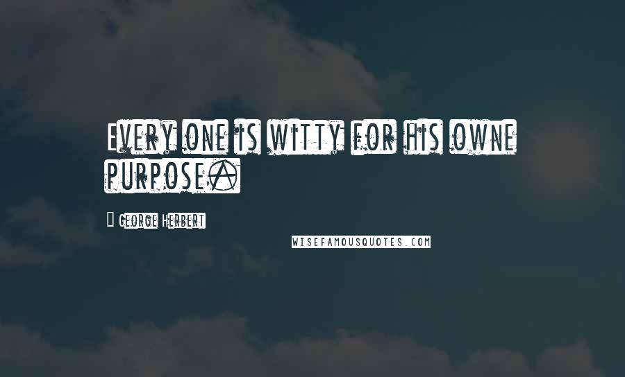 George Herbert Quotes: Every one is witty for his owne purpose.