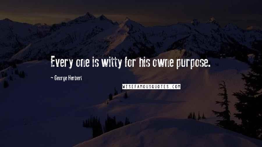 George Herbert Quotes: Every one is witty for his owne purpose.