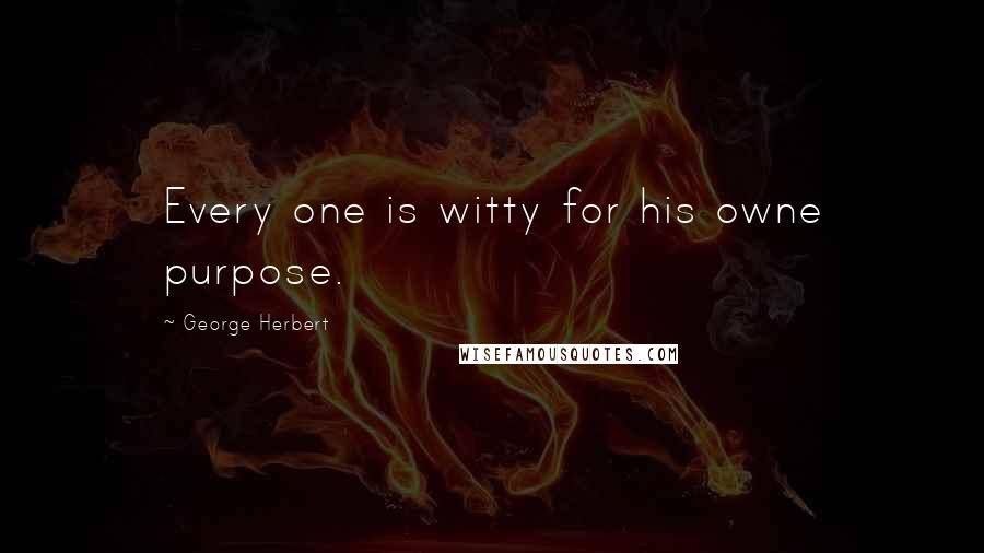 George Herbert Quotes: Every one is witty for his owne purpose.