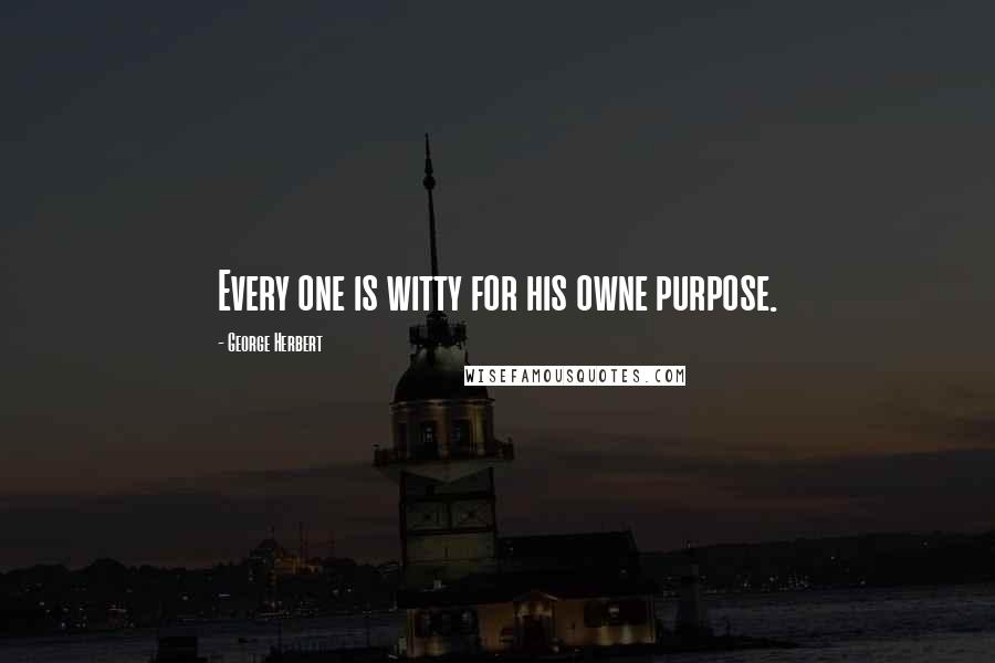 George Herbert Quotes: Every one is witty for his owne purpose.