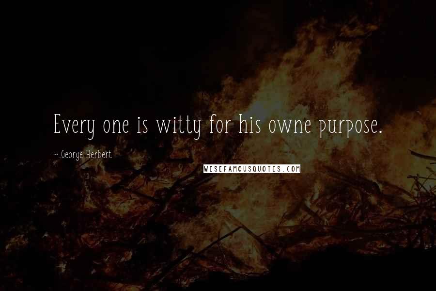 George Herbert Quotes: Every one is witty for his owne purpose.