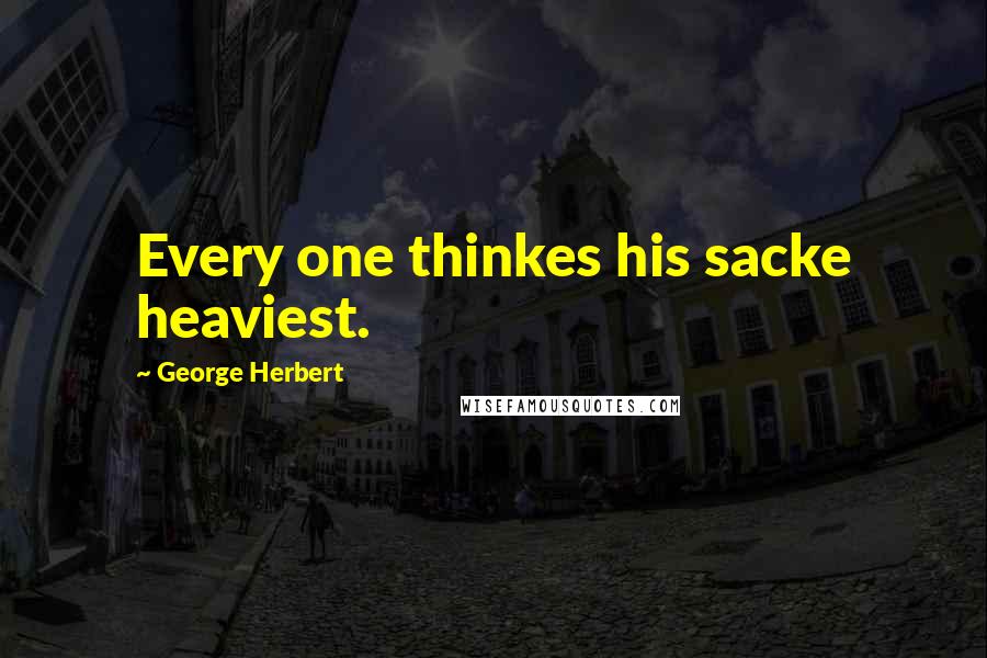 George Herbert Quotes: Every one thinkes his sacke heaviest.