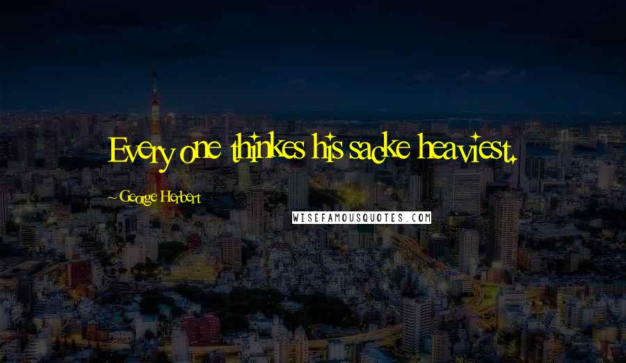 George Herbert Quotes: Every one thinkes his sacke heaviest.