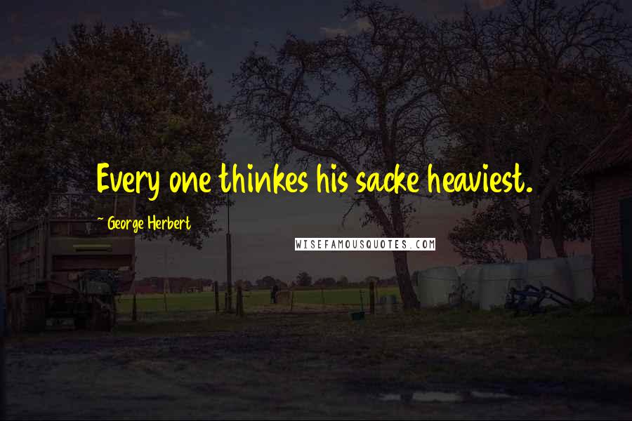George Herbert Quotes: Every one thinkes his sacke heaviest.