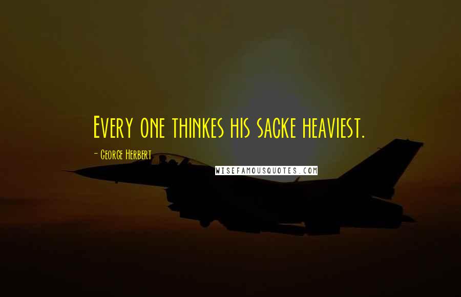 George Herbert Quotes: Every one thinkes his sacke heaviest.