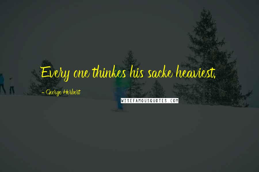 George Herbert Quotes: Every one thinkes his sacke heaviest.