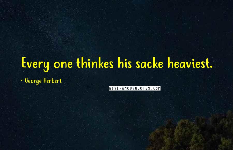 George Herbert Quotes: Every one thinkes his sacke heaviest.