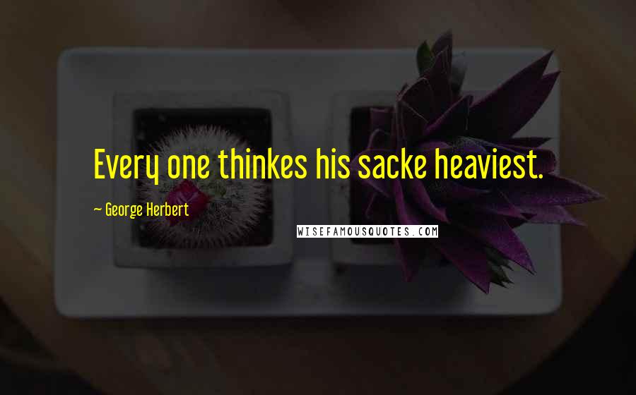 George Herbert Quotes: Every one thinkes his sacke heaviest.