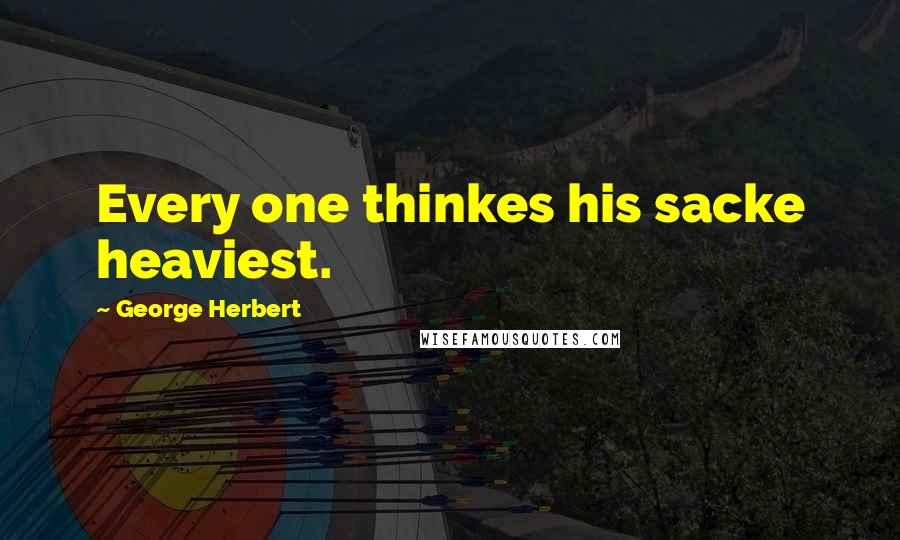 George Herbert Quotes: Every one thinkes his sacke heaviest.