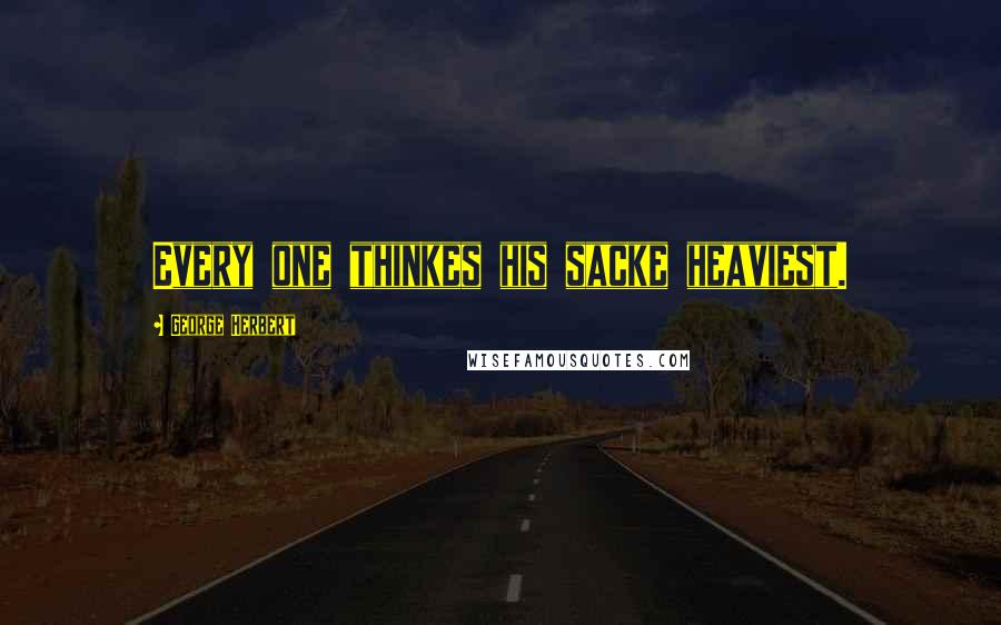 George Herbert Quotes: Every one thinkes his sacke heaviest.