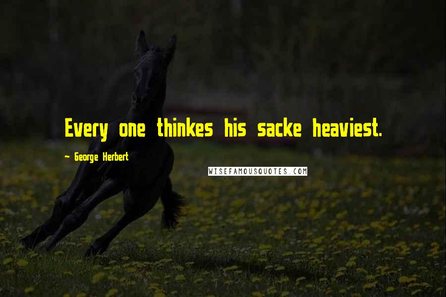 George Herbert Quotes: Every one thinkes his sacke heaviest.