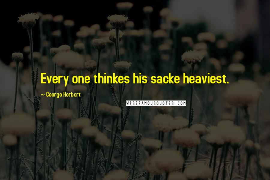 George Herbert Quotes: Every one thinkes his sacke heaviest.