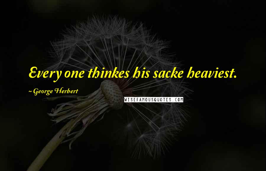 George Herbert Quotes: Every one thinkes his sacke heaviest.