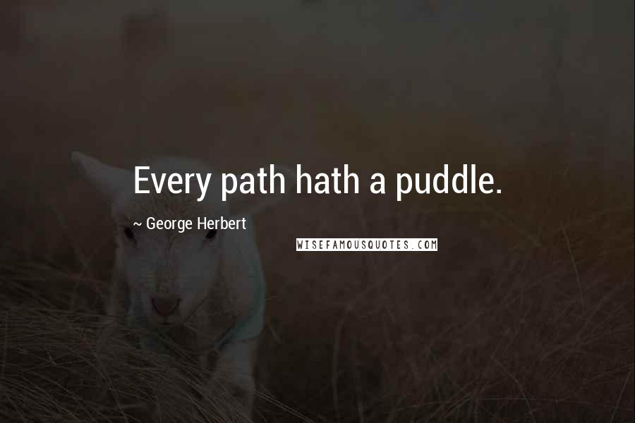 George Herbert Quotes: Every path hath a puddle.