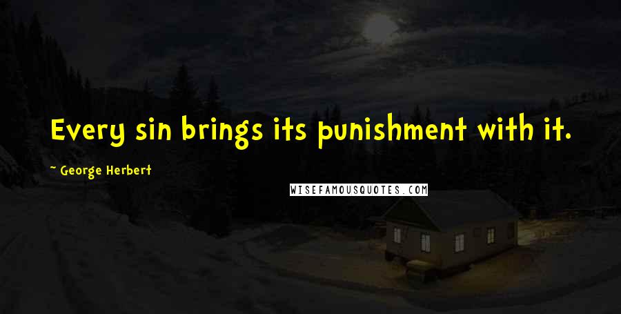 George Herbert Quotes: Every sin brings its punishment with it.