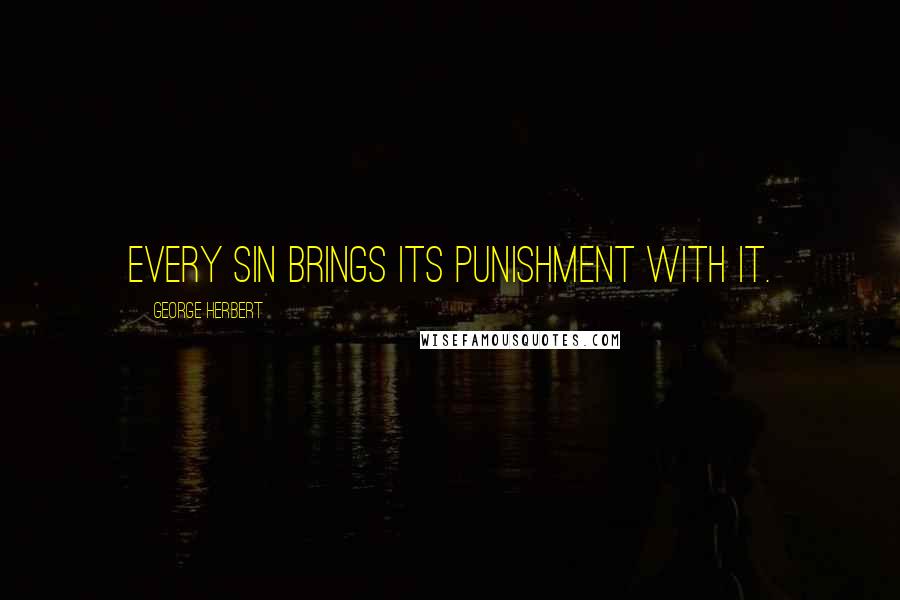 George Herbert Quotes: Every sin brings its punishment with it.