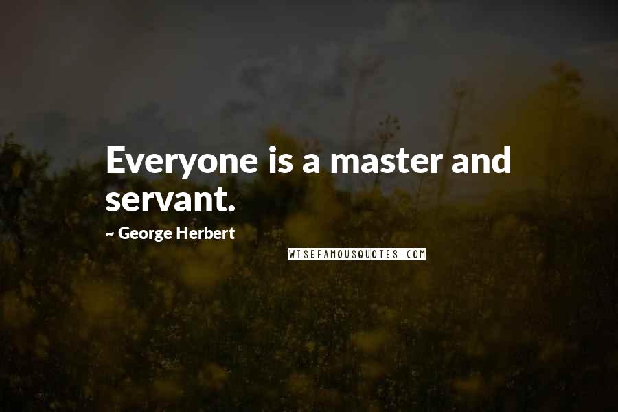 George Herbert Quotes: Everyone is a master and servant.