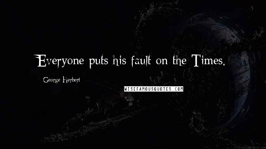 George Herbert Quotes: Everyone puts his fault on the Times.